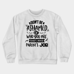 Don't Be Ashamed Of Who You Are That's Your Parents Job Crewneck Sweatshirt